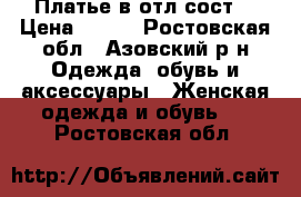  Платье в отл.сост. › Цена ­ 700 - Ростовская обл., Азовский р-н Одежда, обувь и аксессуары » Женская одежда и обувь   . Ростовская обл.